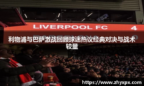 利物浦与巴萨激战回顾球迷热议经典对决与战术较量