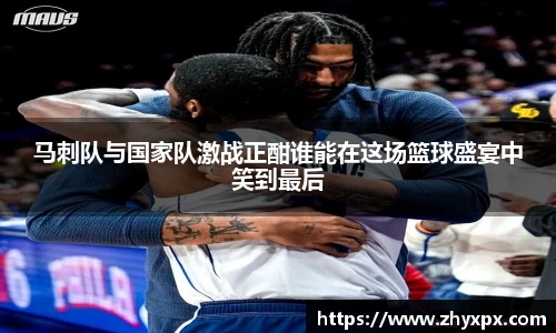 马刺队与国家队激战正酣谁能在这场篮球盛宴中笑到最后