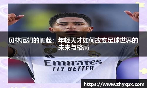 贝林厄姆的崛起：年轻天才如何改变足球世界的未来与格局